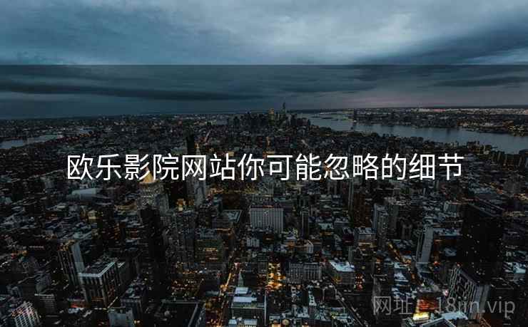 欧乐影院网站你可能忽略的细节