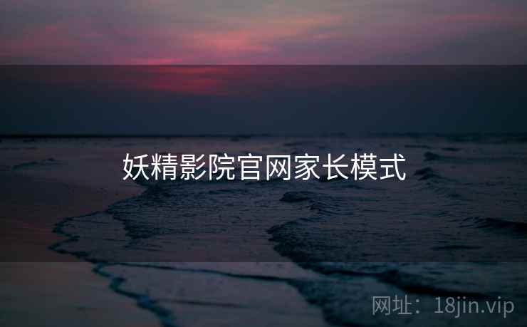 妖精影院官网家长模式