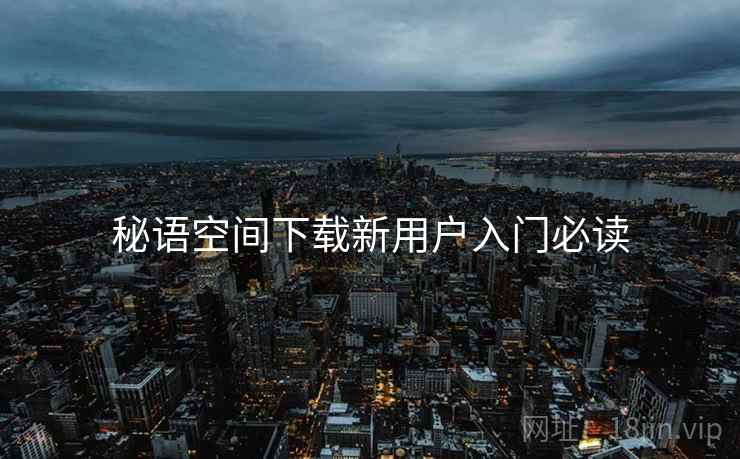 秘语空间下载新用户入门必读