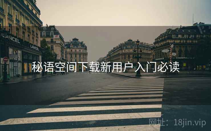 秘语空间下载新用户入门必读