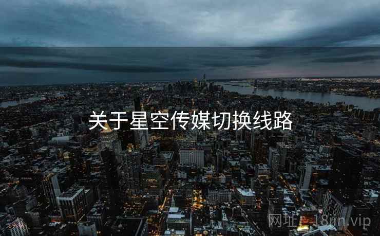 关于星空传媒切换线路