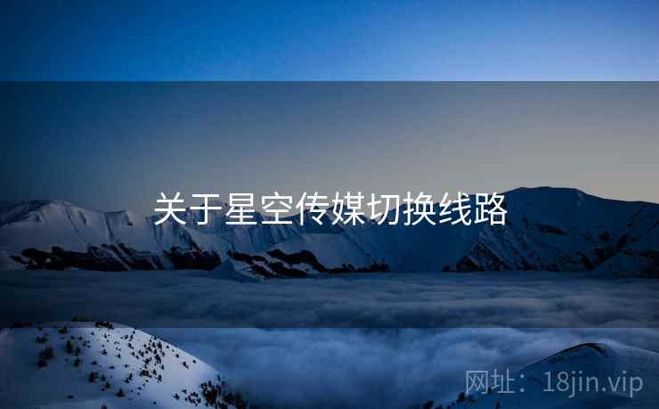 关于星空传媒切换线路