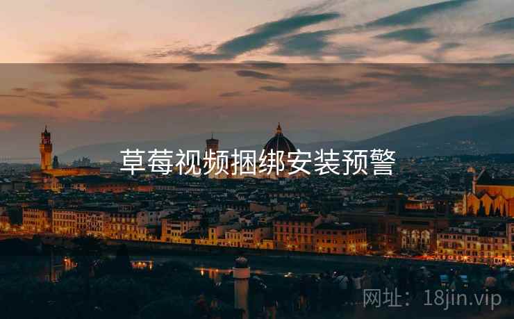 草莓视频捆绑安装预警