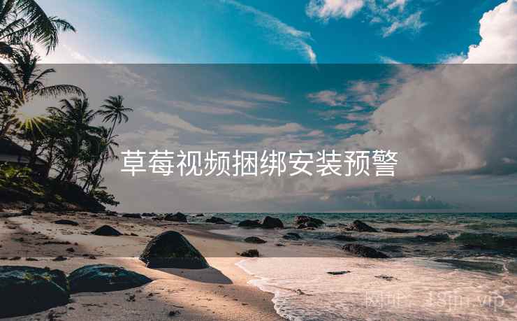 草莓视频捆绑安装预警