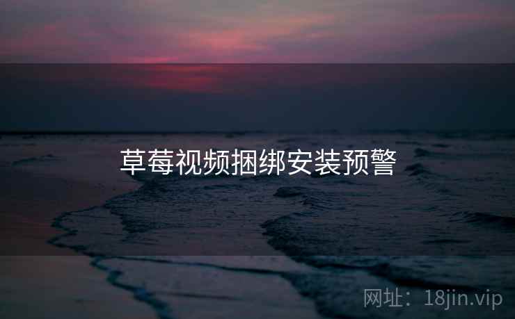 草莓视频捆绑安装预警