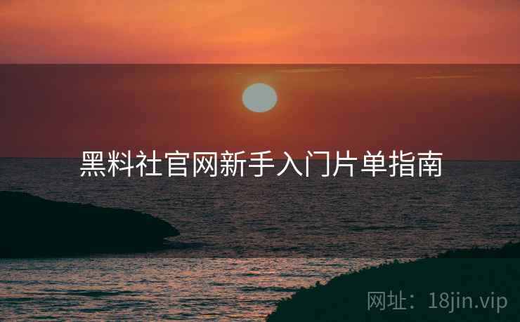 黑料社官网新手入门片单指南