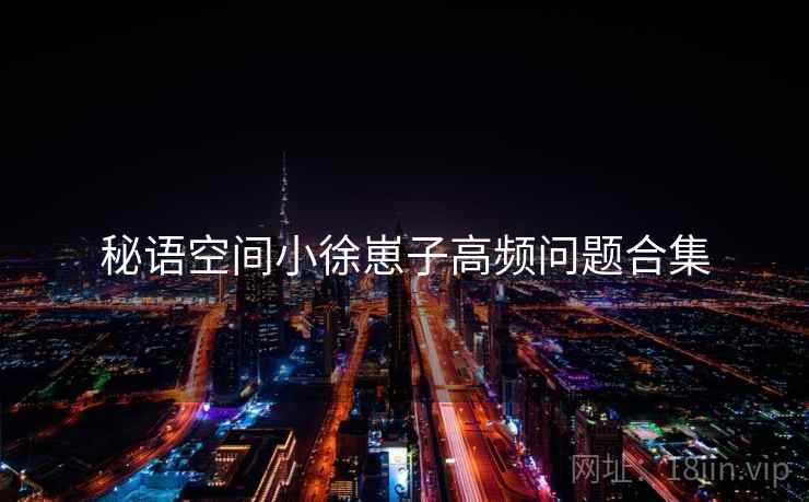 秘语空间小徐崽子高频问题合集
