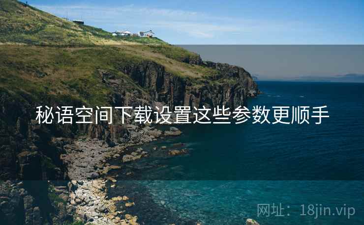 秘语空间下载设置这些参数更顺手