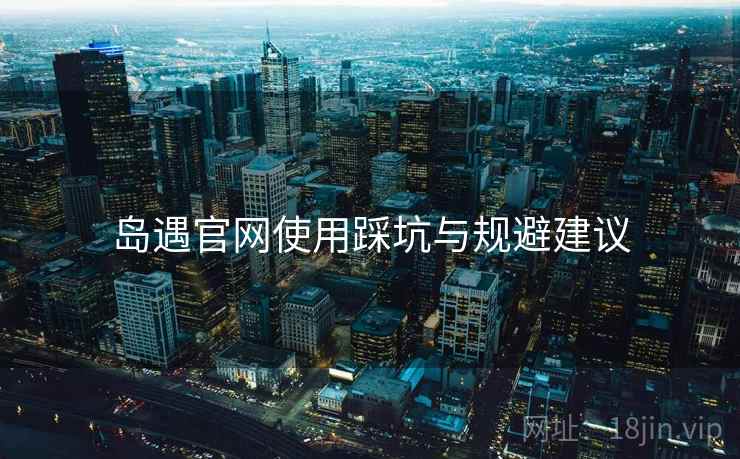 岛遇官网使用踩坑与规避建议