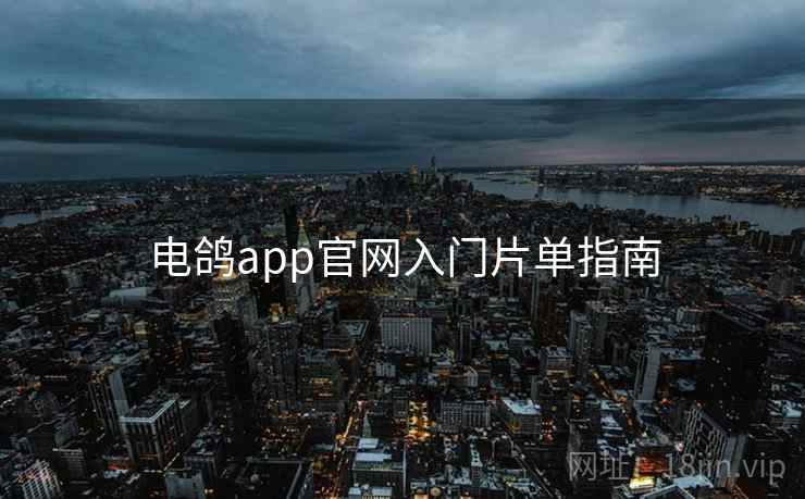 电鸽app官网入门片单指南
