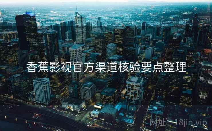 香蕉影视官方渠道核验要点整理