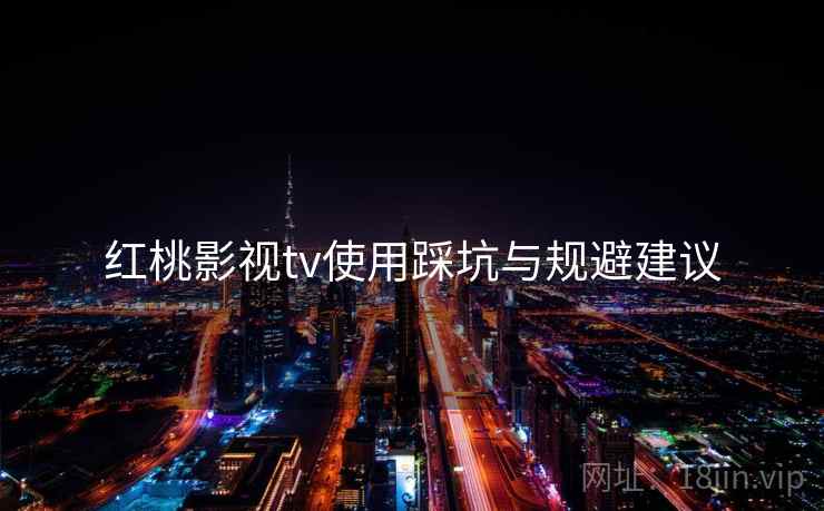 红桃影视tv使用踩坑与规避建议