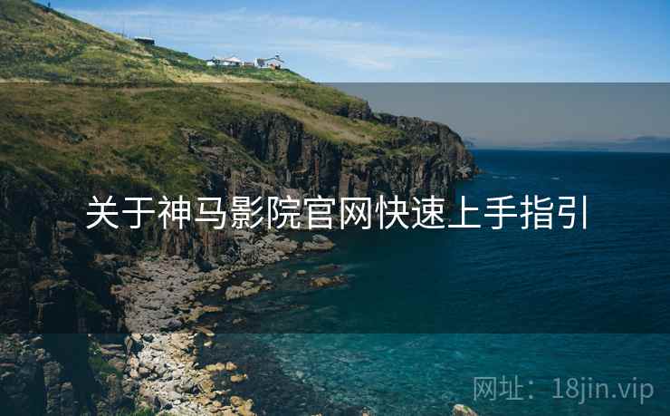 关于神马影院官网快速上手指引
