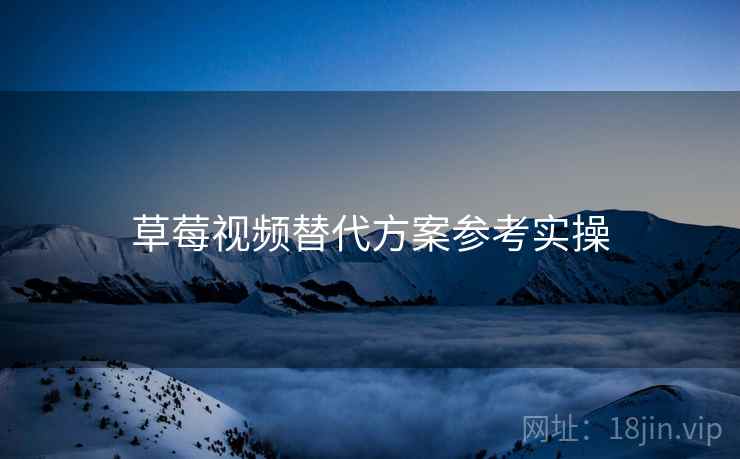 草莓视频替代方案参考实操