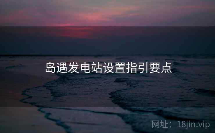 岛遇发电站设置指引要点