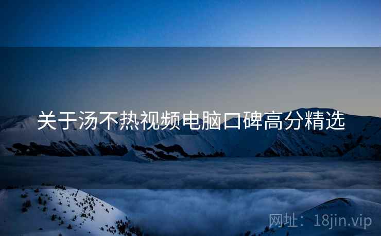 关于汤不热视频电脑口碑高分精选