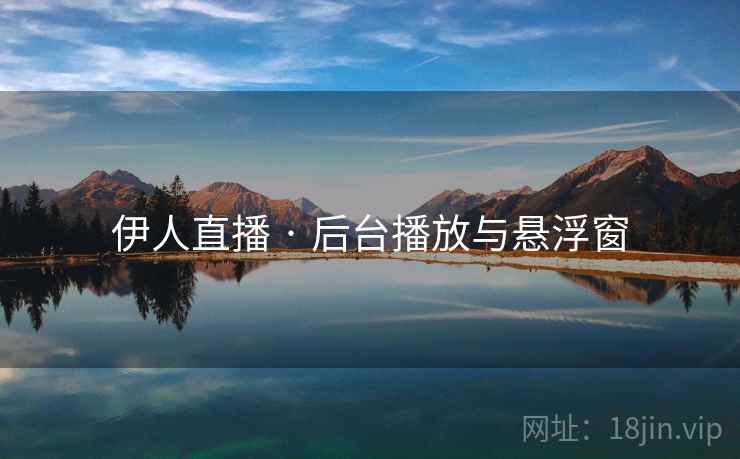 伊人直播 · 后台播放与悬浮窗
