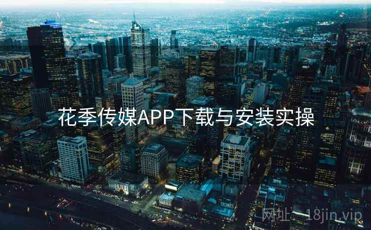 花季传媒APP下载与安装实操