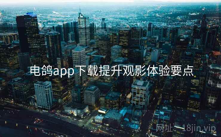 电鸽app下载提升观影体验要点
