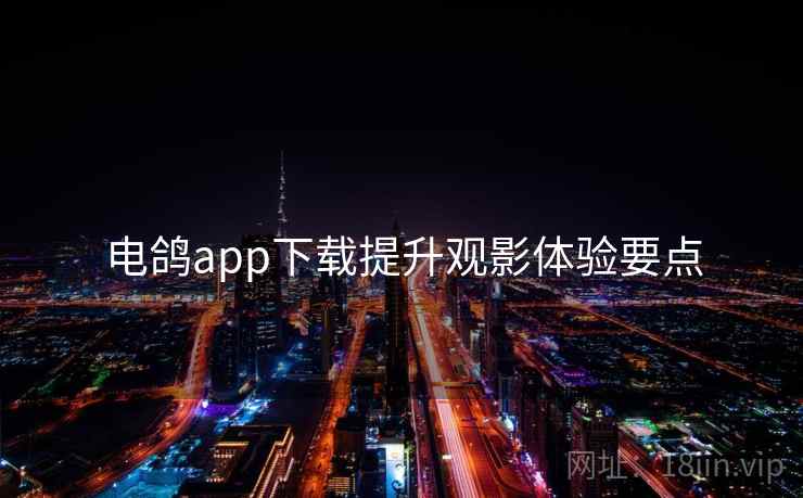 电鸽app下载提升观影体验要点