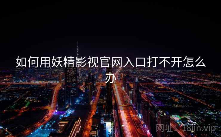 如何用妖精影视官网入口打不开怎么办