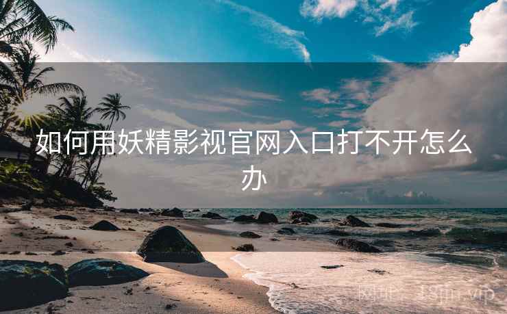 如何用妖精影视官网入口打不开怎么办