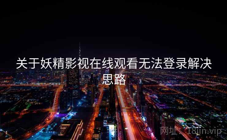 关于妖精影视在线观看无法登录解决思路