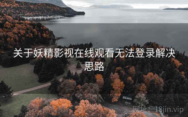 关于妖精影视在线观看无法登录解决思路