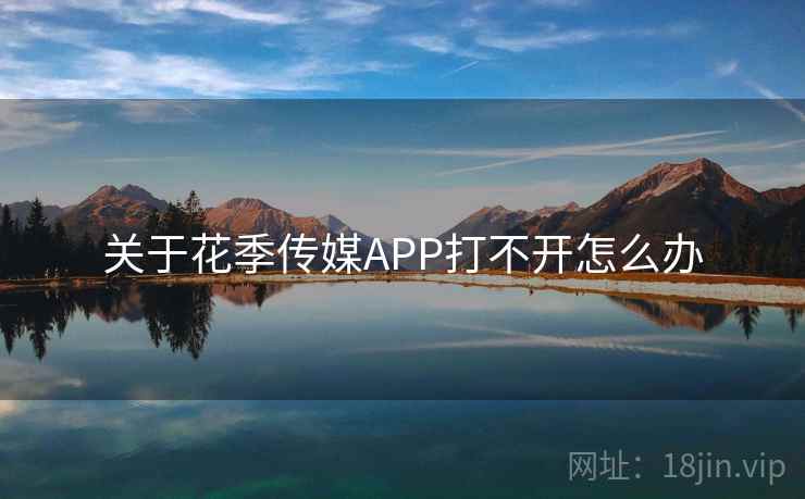 关于花季传媒APP打不开怎么办