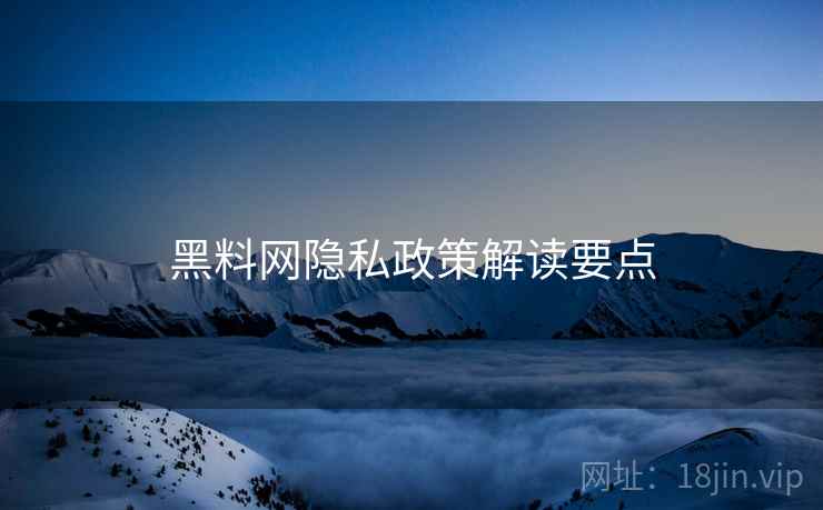 黑料网隐私政策解读要点