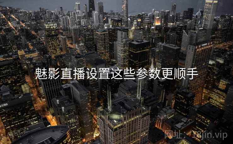 魅影直播设置这些参数更顺手