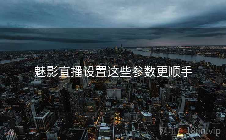 魅影直播设置这些参数更顺手