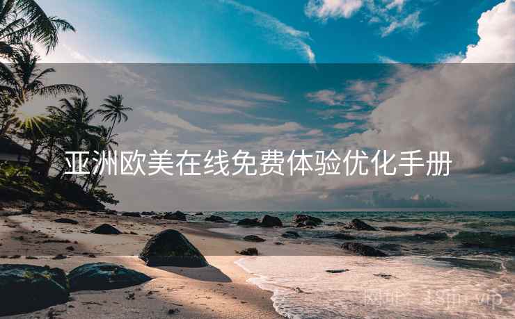 亚洲欧美在线免费体验优化手册