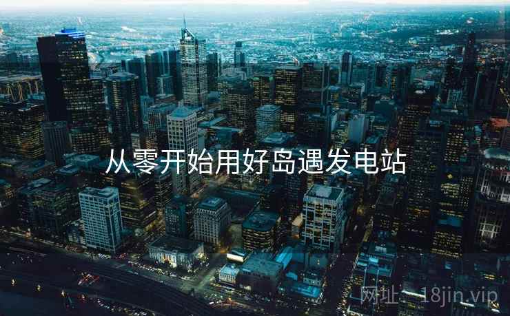 从零开始用好岛遇发电站