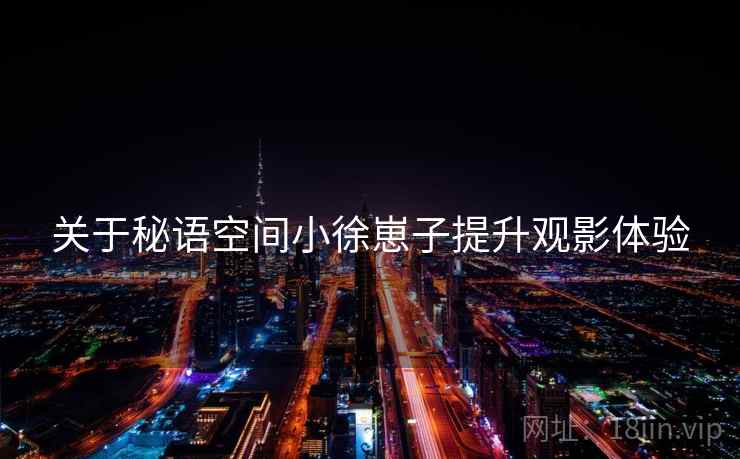 关于秘语空间小徐崽子提升观影体验