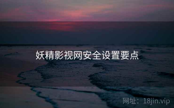 妖精影视网安全设置要点