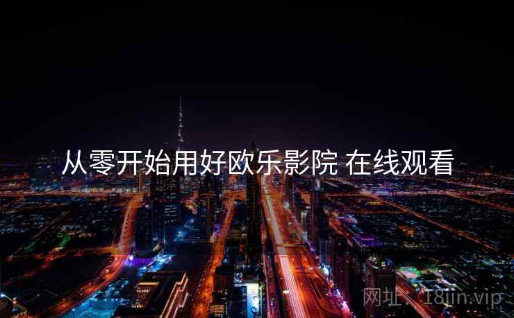 从零开始用好欧乐影院 在线观看