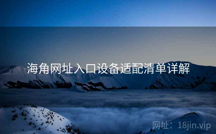 海角网址入口设备适配清单详解