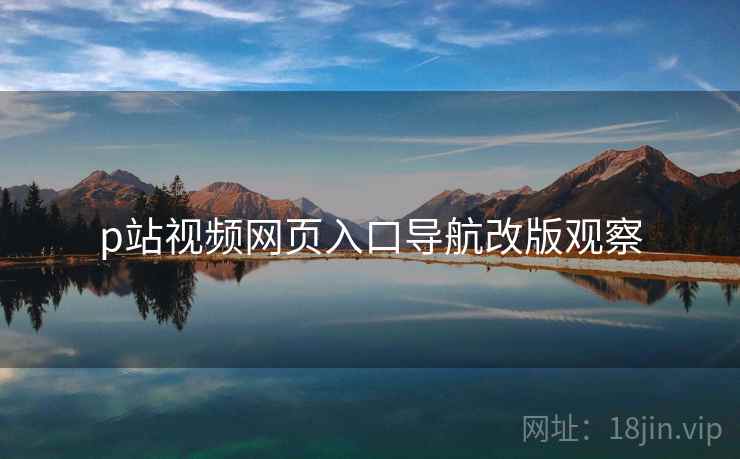 p站视频网页入口导航改版观察