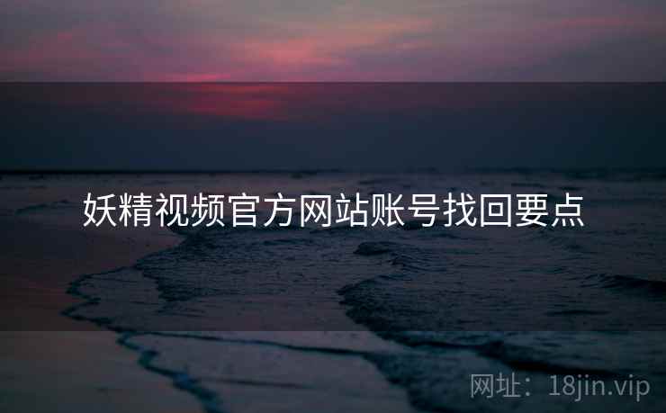 妖精视频官方网站账号找回要点