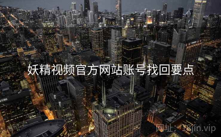 妖精视频官方网站账号找回要点