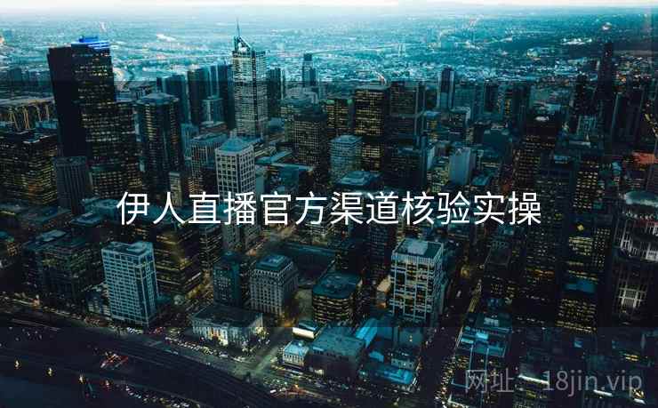 伊人直播官方渠道核验实操