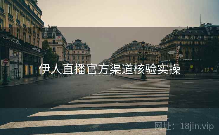 伊人直播官方渠道核验实操