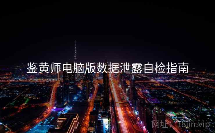 鉴黄师电脑版数据泄露自检指南