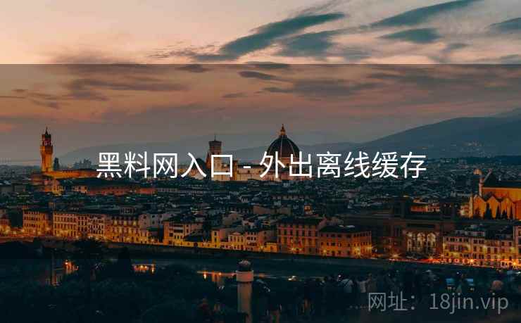 黑料网入口 - 外出离线缓存