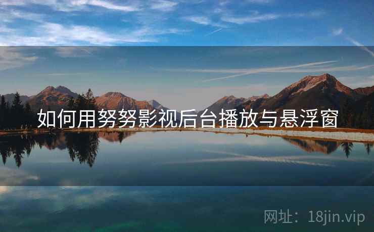 如何用努努影视后台播放与悬浮窗