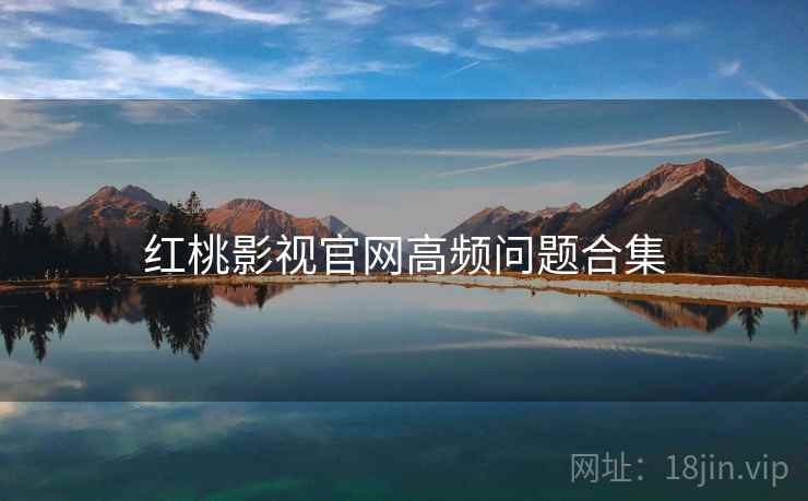 红桃影视官网高频问题合集