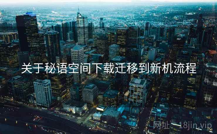 关于秘语空间下载迁移到新机流程