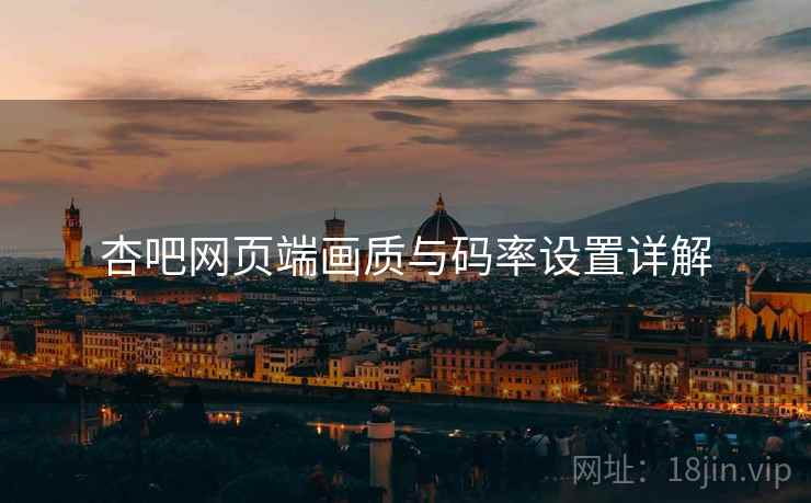 杏吧网页端画质与码率设置详解