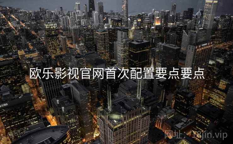 欧乐影视官网首次配置要点要点